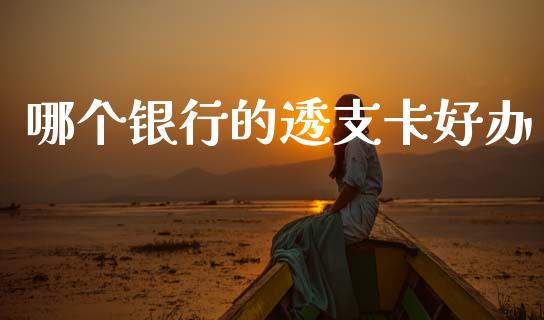 哪个银行的透支卡好办_https://cj006.lansai.wang_期货开户_第1张