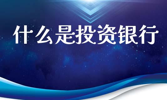 什么是投资银行_https://cj006.lansai.wang_金融监管_第1张