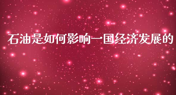 石油是如何影响一国经济发展的_全球市场_第1张_期货开户_金融监管_外汇交易_债券资讯_全球市场_财经新闻 石油是如何影响一国经济发展的_https://cj006.lansai.wang_全球市场_第1张