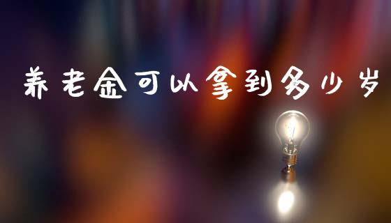 养老金可以拿到多少岁_https://cj006.lansai.wang_债券资讯_第1张