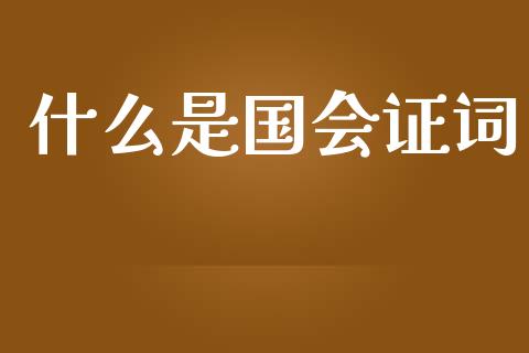 什么是国会证词_https://cj006.lansai.wang_财经新闻_第1张