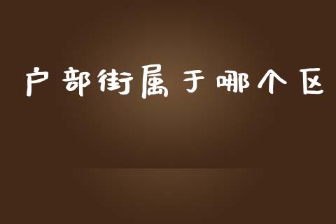 户部街属于哪个区_https://cj006.lansai.wang_债券资讯_第1张