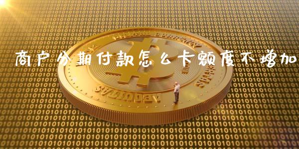 商户分期付款怎么卡额度不增加_https://cj006.lansai.wang_金融监管_第1张