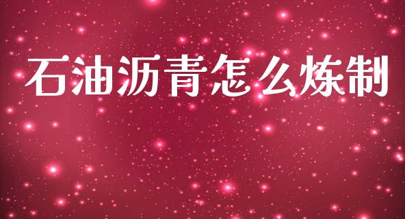 石油沥青怎么炼制_https://cj006.lansai.wang_财经新闻_第1张