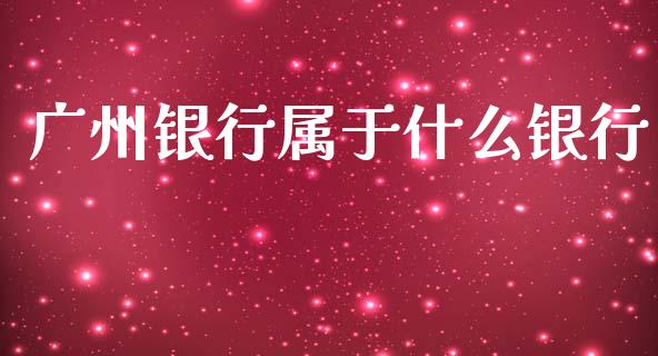 广州银行属于什么银行_https://cj006.lansai.wang_期货开户_第1张