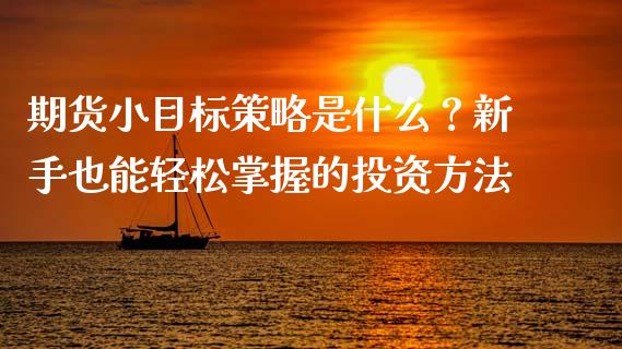 期货小目标策略是什么？新手也能轻松掌握的投资方法_https://cj006.lansai.wang_全球市场_第1张