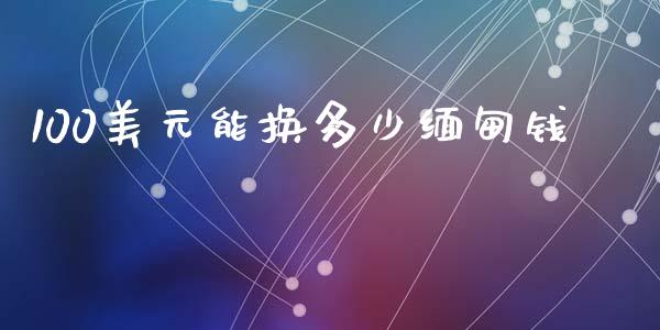 100美元能换多少缅甸钱_https://cj006.lansai.wang_财经新闻_第1张