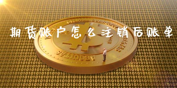 期货账户怎么注销后账单_https://cj006.lansai.wang_债券资讯_第1张