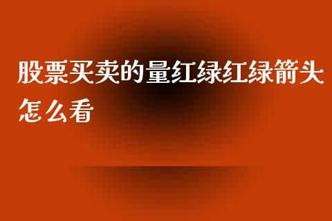 股票买卖的量红绿红绿箭头怎么看_https://cj006.lansai.wang_全球市场_第1张