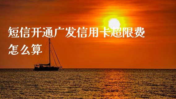短信开通广发信用卡超限费怎么算_https://cj006.lansai.wang_金融监管_第1张