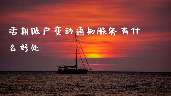 活期账户变动通知服务有什么好处_https://cj006.lansai.wang_期货开户_第1张