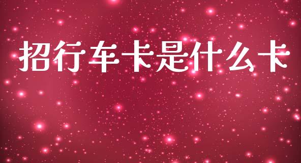 招行车卡是什么卡_https://cj006.lansai.wang_全球市场_第1张