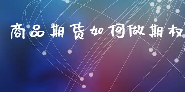 商品期货如何做期权_https://cj006.lansai.wang_全球市场_第1张
