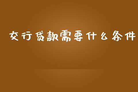 交行贷款需要什么条件_https://cj006.lansai.wang_外汇交易_第1张