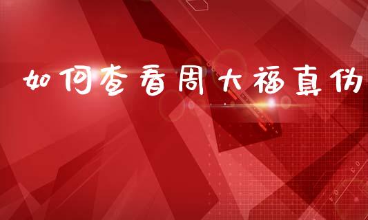 如何查看周大福真伪_https://cj006.lansai.wang_外汇交易_第1张