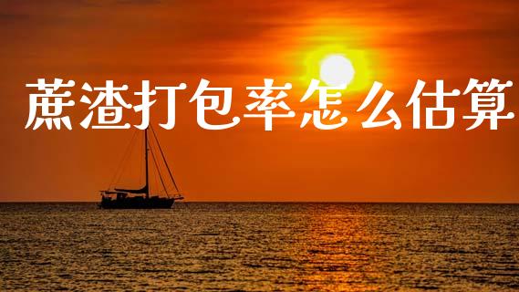 蔗渣打包率怎么估算_https://cj006.lansai.wang_债券资讯_第1张