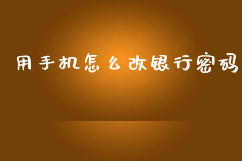 用手机怎么改银行密码_https://cj006.lansai.wang_期货开户_第1张