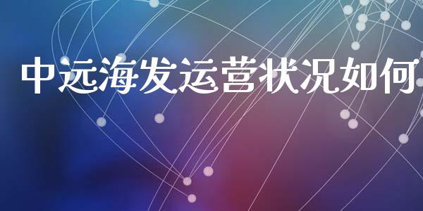 中远海发运营状况如何_https://cj006.lansai.wang_金融监管_第1张