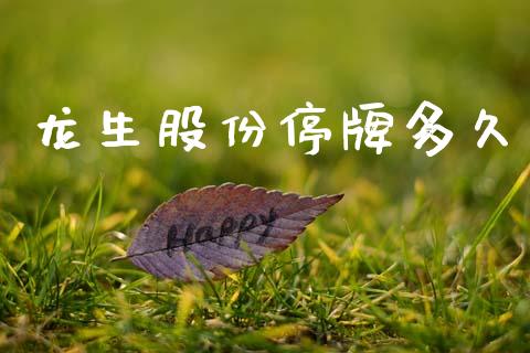 龙生股份停牌多久_https://cj006.lansai.wang_金融监管_第1张