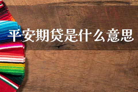 平安期贷是什么意思_https://cj006.lansai.wang_全球市场_第1张