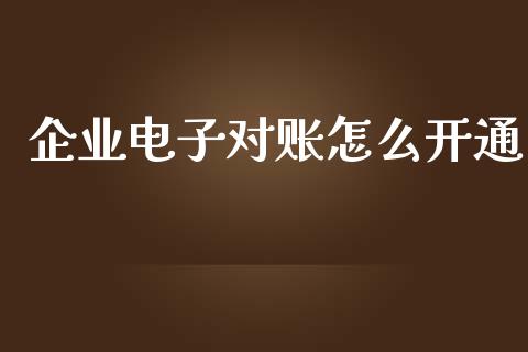 企业电子对账怎么开通_https://cj006.lansai.wang_财经新闻_第1张