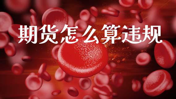 期货怎么算违规_https://cj006.lansai.wang_全球市场_第1张