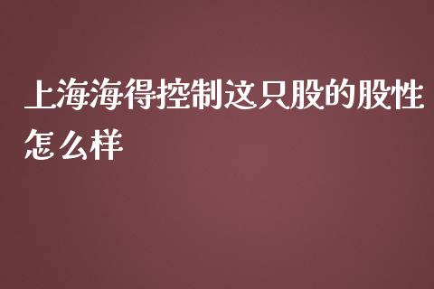 上海海得控制这只股的股性怎么样_https://cj006.lansai.wang_金融监管_第1张