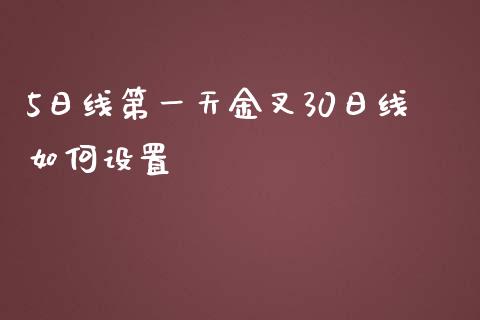 5日线第一天金叉30日线如何设置_https://cj006.lansai.wang_财经新闻_第1张