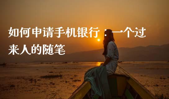 如何申请手机银行：一个过来人的随笔_https://cj006.lansai.wang_全球市场_第1张