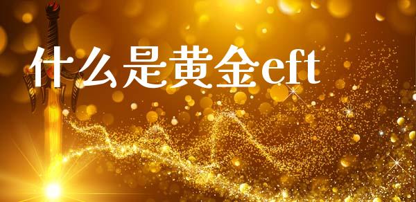 什么是黄金eft_https://cj006.lansai.wang_金融监管_第1张