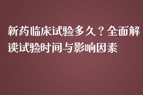 新药临床试验多久？全面解读试验时间与影响因素_https://cj006.lansai.wang_外汇交易_第1张