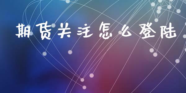 期货关注怎么登陆_https://cj006.lansai.wang_金融监管_第1张