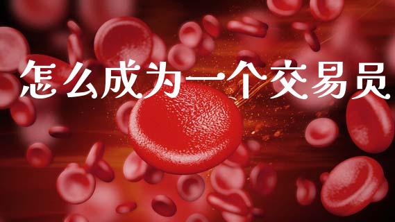 怎么成为一个交易员_https://cj006.lansai.wang_财经新闻_第1张