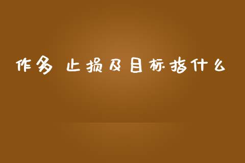 作多 止损及目标指什么_https://cj006.lansai.wang_外汇交易_第1张