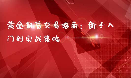 黄金期货交易指南：新手入门到实战策略_https://cj006.lansai.wang_债券资讯_第1张