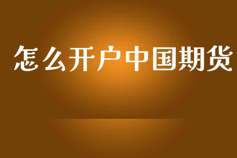 怎么开户中国期货_https://cj006.lansai.wang_外汇交易_第1张