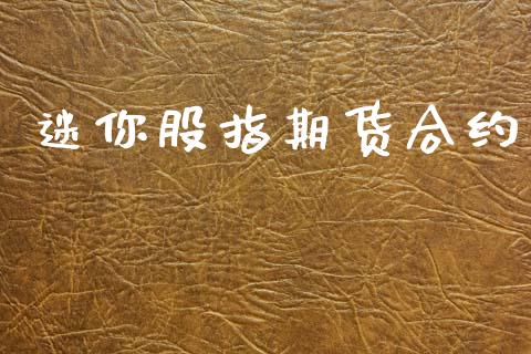 迷你股指期货合约_https://cj006.lansai.wang_财经新闻_第1张