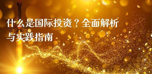 什么是国际投资？全面解析与实践指南_https://cj006.lansai.wang_全球市场_第1张