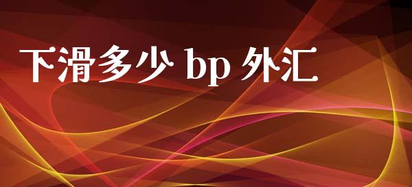下滑多少 bp 外汇_https://cj006.lansai.wang_期货开户_第1张