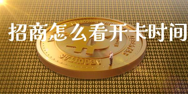 招商怎么看开卡时间_https://cj006.lansai.wang_金融监管_第1张