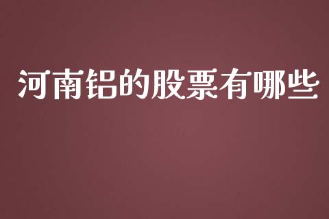 河南铝的股票有哪些_https://cj006.lansai.wang_外汇交易_第1张