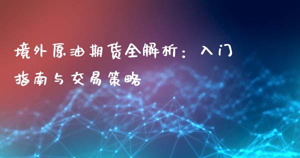 境外原油期货全解析：入门指南与交易策略_https://cj006.lansai.wang_全球市场_第1张