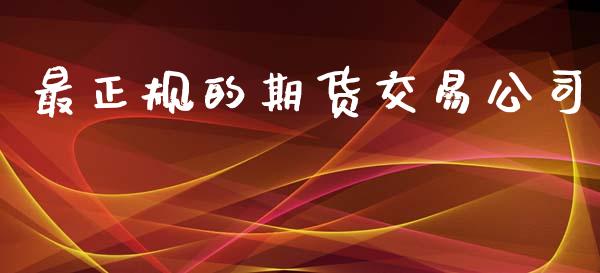 最正规的期货交易公司_https://cj006.lansai.wang_全球市场_第1张
