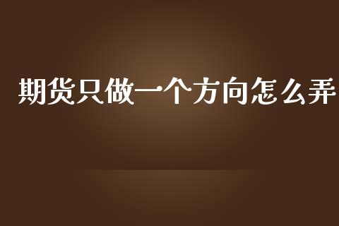 期货只做一个方向怎么弄_https://cj006.lansai.wang_财经新闻_第1张