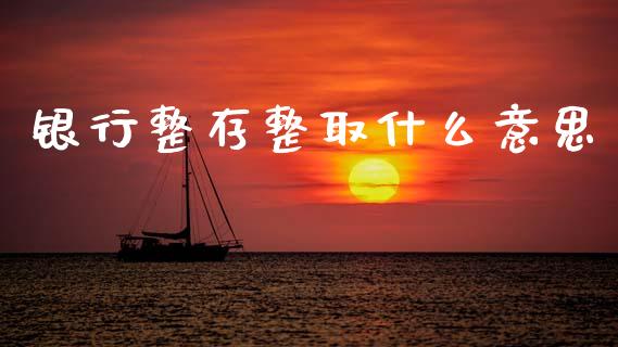 银行整存整取什么意思_https://cj006.lansai.wang_债券资讯_第1张