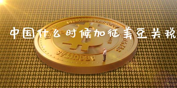 中国什么时候加征美豆关税_财经新闻_第1张_期货开户_金融监管_外汇交易_债券资讯_全球市场_财经新闻 中国什么时候加征美豆关税_https://cj006.lansai.wang_财经新闻_第1张