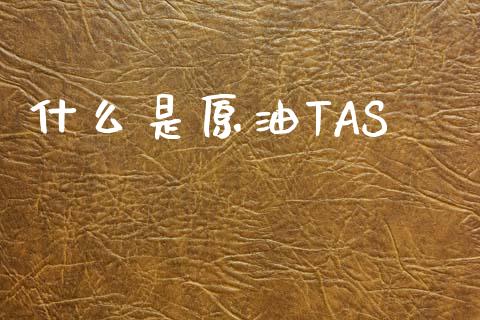什么是原油TAS_https://cj006.lansai.wang_金融监管_第1张