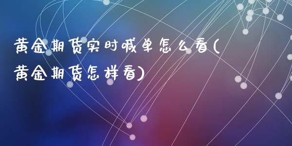 黄金期货实时喊单怎么看(黄金期货怎样看)_财经新闻_第1张_期货开户_金融监管_外汇交易_债券资讯_全球市场_财经新闻 黄金期货实时喊单怎么看(黄金期货怎样看)_https://cj006.lansai.wang_财经新闻_第1张