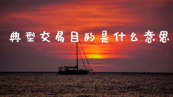 典型交易目的是什么意思_https://cj006.lansai.wang_债券资讯_第1张