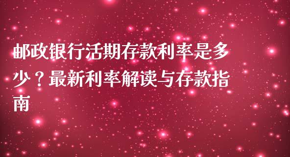 邮政银行活期存款利率是多少？最新利率解读与存款指南_https://cj006.lansai.wang_期货开户_第1张